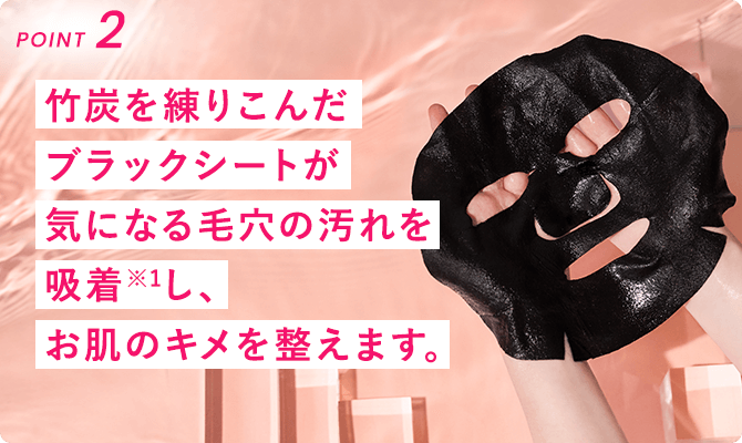 竹炭を練りこんだブラックシートが気になる毛穴の汚れを吸着※1し、お肌のキメを整えます。