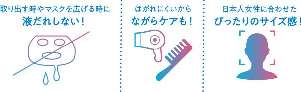 取り出す時やマスクを広げる時に液だれしない! はがれにくいからながらケアも! 日本人女性に合わせたぴったりのサイズ感!