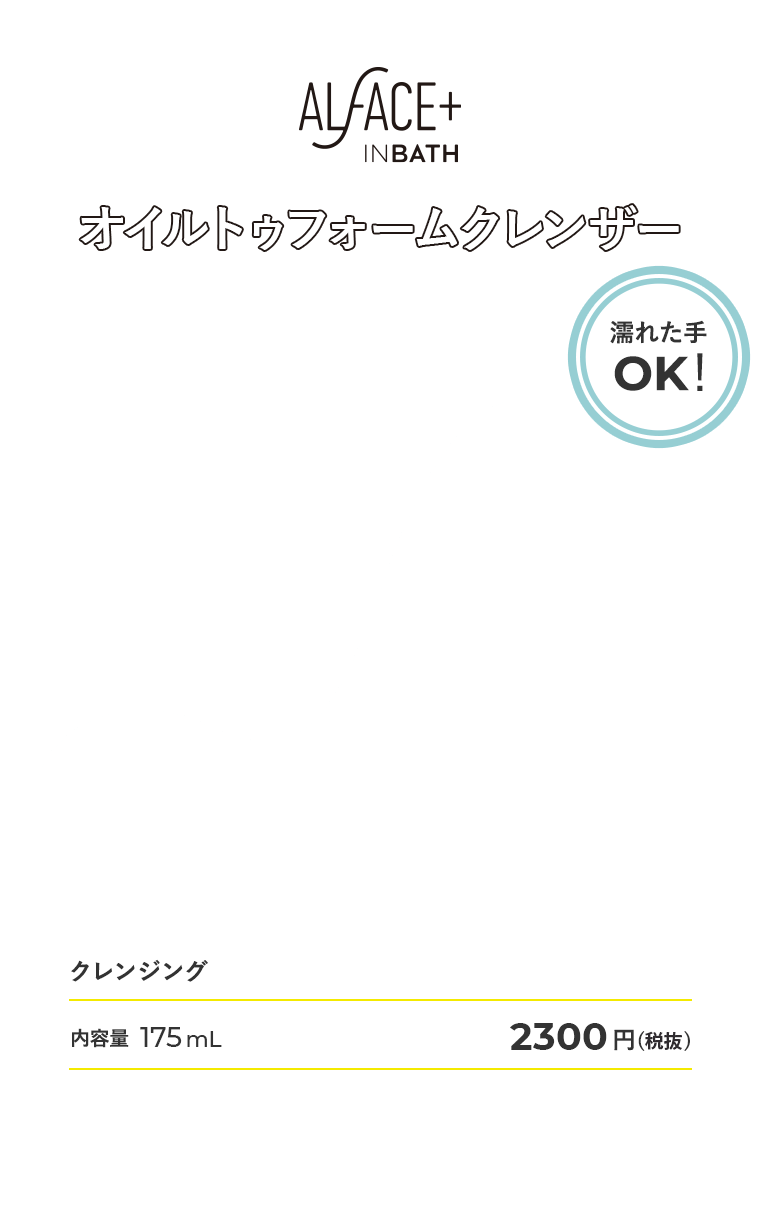ALFACE+ INBATH オイルトゥフォームクレンザー【濡れた手OK！】　クレンジング 内容量175ml 2300円（税抜）